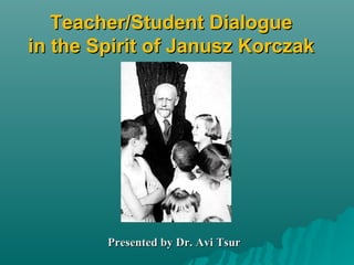 Teacher/Student Dialogue in the Spirit of Janusz Korczak Presented by Dr. Avi Tsur 