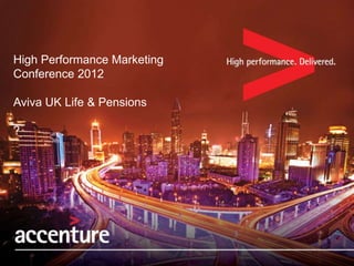 High Performance Marketing
Conference 2012

Aviva UK Life & Pensions

?




    Copyright © 2010 Accenture All Rights Reserved. Accenture, its logo, and High Performance Delivered are trademarks of Accenture.
 