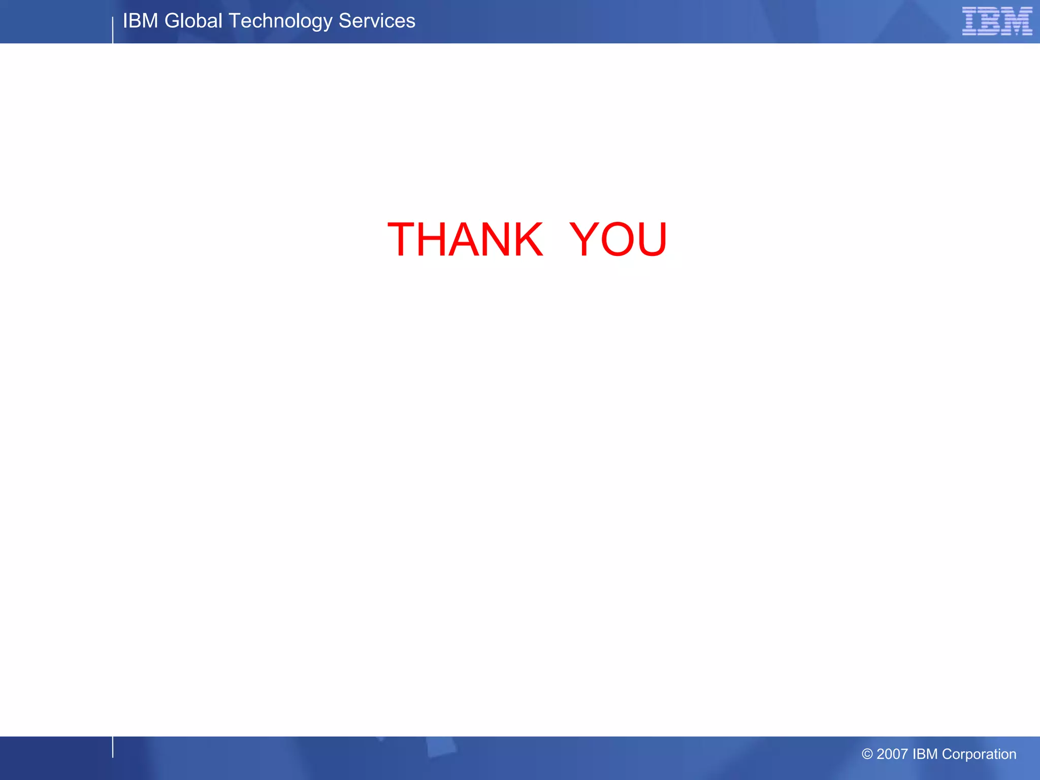 IBM Global Technology Services
© 2007 IBM Corporation
THANK YOU
 