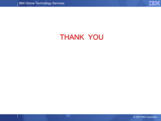 IBM Global Technology Services
© 2007 IBM Corporation
THANK YOU
 