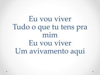 Eu vou viver
Tudo o que tu tens pra
mim
Eu vou viver
Um avivamento aqui
 