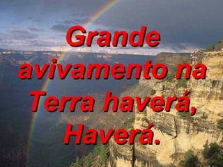 Grande avivamento na Terra haverá, Haverá. 