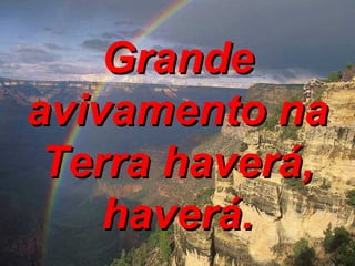 Grande avivamento na Terra haverá, haverá. 