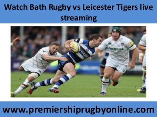 Watch Bath Rugby vs Leicester Tigers live
streaming
www.premiershiprugbyonline.com
 