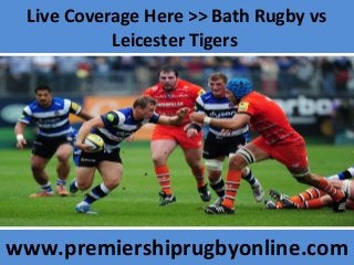 Live Coverage Here >> Bath Rugby vs
Leicester Tigers
www.premiershiprugbyonline.com
 