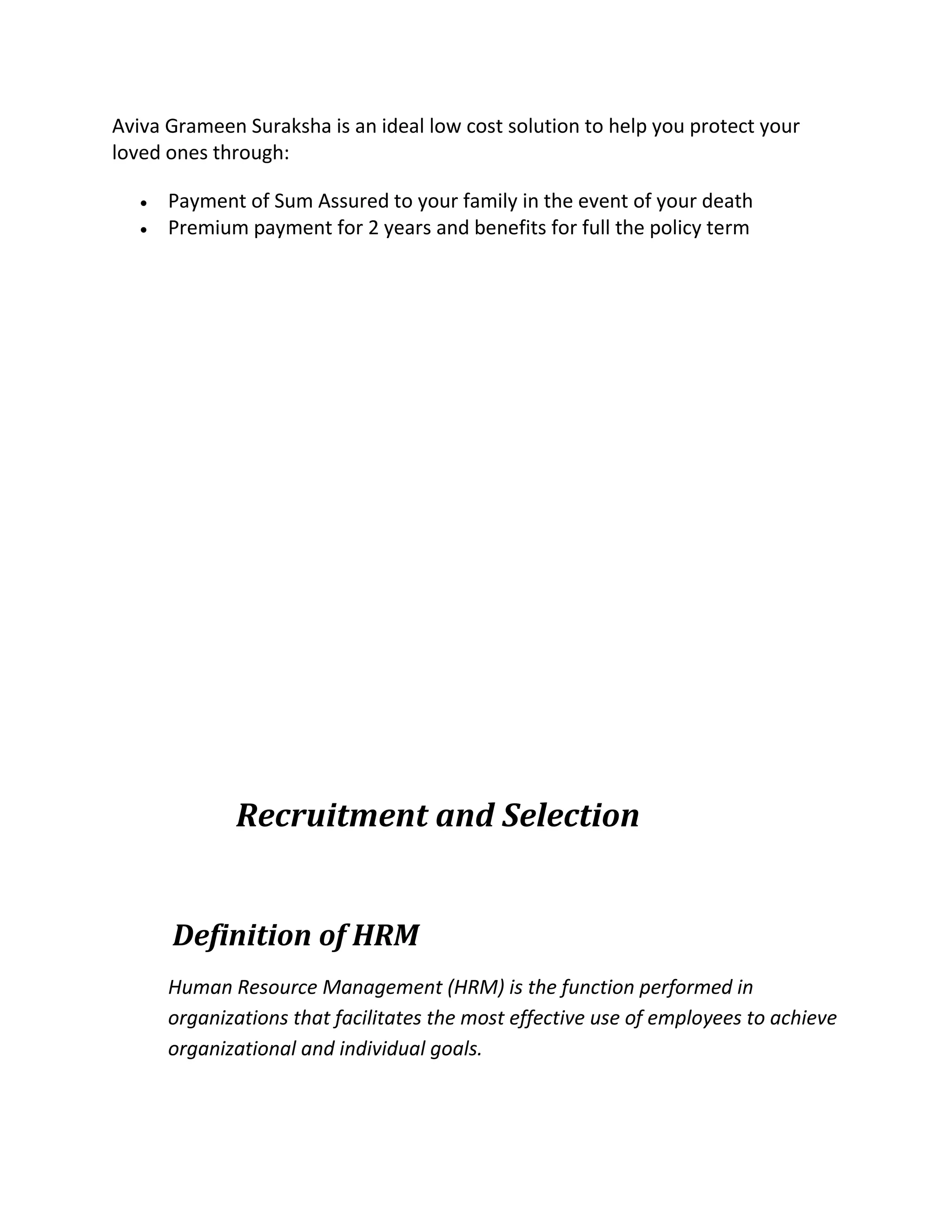 Aviva Grameen Suraksha is an ideal low cost solution to help you protect your
loved ones through:
 Payment of Sum Assured to your family in the event of your death
 Premium payment for 2 years and benefits for full the policy term
Recruitment and Selection
Definition of HRM
Human Resource Management (HRM) is the function performed in
organizations that facilitates the most effective use of employees to achieve
organizational and individual goals.
 