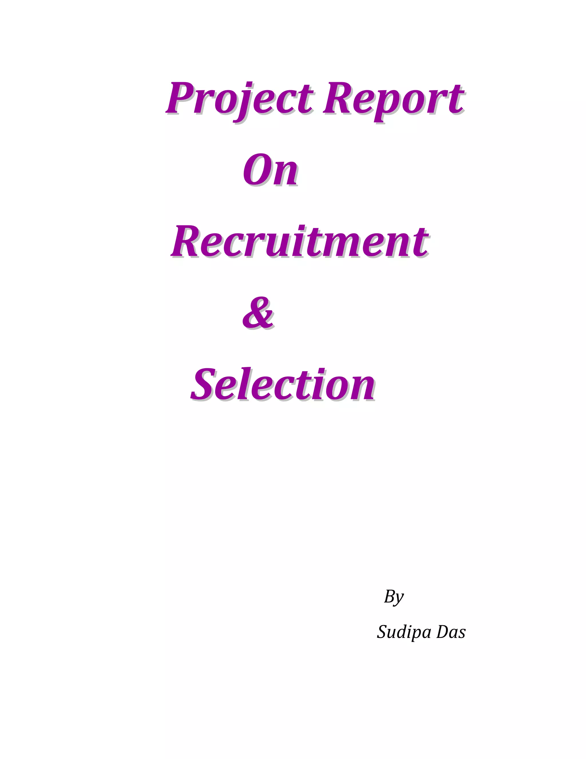 PPrroojjeecctt RReeppoorrtt
OOnn
RReeccrruuiittmmeenntt
&&
SSeelleeccttiioonn
By
Sudipa Das
 