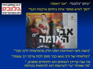 עיתון  " גלובס " -  " אבי האומה " " הפך לאיש מספר אחת בתחום צרכנות הטף " " בשנה וחצי האחרונות הפכו חלק מהמלצותיו לרבי מכר " " המלצותיו של ורון נעשו כבר מזמן לכוח צרכני רב עוצמה " " מה שג ' ו קריידן לאגזוזים הוא לחתולים סופגים ,  מה שאהוד יערי לעראפת הוא לכיסאות בטיחות " 