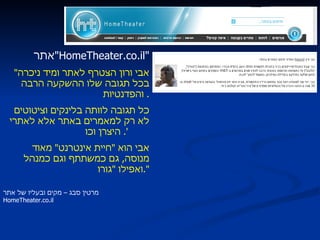 אתר  " HomeTheater.co.il " " אבי ורון הצטרף לאתר ומיד ניכרה בכל תגובה שלו ההשקעה הרבה והפדנטיות .  כל תגובה לוותה בלינקים וציטוטים לא רק למאמרים באתר אלא לאתרי היצרן וכו '.  אבי הוא  " חיית אינטרנט "  מאוד מנוסה ,  גם כמשתתף וגם כמנהל ואפילו  " גורו ". מרטין סבג – מקים ובעליו של אתר  HomeTheater . co . il 