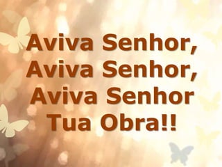 Aviva Senhor,
Aviva Senhor,
Aviva Senhor
Tua Obra!!
 