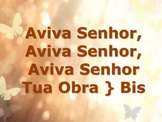 Aviva Senhor,
Aviva Senhor,
Aviva Senhor
Tua Obra } Bis
 