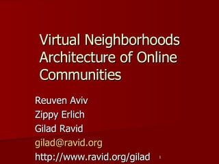 Virtual Neighborhoods Architecture of Online Communities  Reuven Aviv Zippy Erlich Gilad Ravid  [email_address] http://www.ravid.org/gilad 