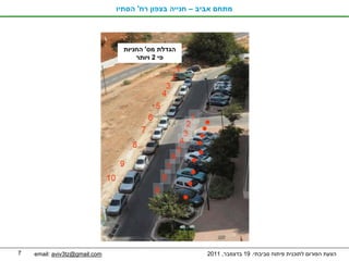 ‫מתחם אביב – חנייה בצפון רח' הסתיו‬




                                 ‫הגדלת מס' החניות‬
                                     ‫פי 2 ויותר‬




‫7‬   ‫‪email: aviv3tz@gmail.com‬‬                            ‫הצעת הפורום לתוכנית פיתוח סביבתי. 91 בדצמבר, 1102‬
 