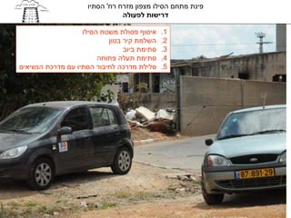 ‫פינת מתחם הסילו מצפון מזרח רח' הסתיו‬
                                ‫דרישות לפעולה‬

                   ‫איסוף פסולת משטח הסילו‬    ‫1.‬
                           ‫השלמת קיר בטון‬    ‫2.‬
                                ‫סתימת ביוב‬   ‫3.‬
                        ‫סתימת תעלה פתוחה‬     ‫4.‬
‫סלילת מדרכה לחיבור הסתיו עם מדרכת הנשיאים‬    ‫5.‬
 