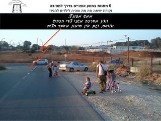‫6 תחנות במסע אופניים בדרך למסיבה‬
 ‫נקודת יציאה וזה מה שהיה לילדים להגיד:‬
             ‫ממש מטונף.‬
    ‫ואין מדרכה משני צדי הכביש‬
‫אוופס, וגם אין סימון מעבר חציה‬
 