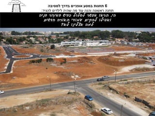 ‫6 תחנות במסע אופניים בדרך למסיבה‬
 ‫תחנה ראשונה והנה עוד מה שהיה לילדים להגיד:‬
‫הי, תראו אפשר לסלול כביש באיזור בניה‬
   ‫ואפילו להקים עמודי תאורה חדשים‬
              ‫למה אצלינו לא?‬
 