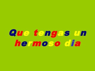  
Que tengas un
 hermoso dia
 