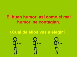 El buen humor, así como el mal humor, se contagian.   ¿Cual de ellos vas a elegir?     