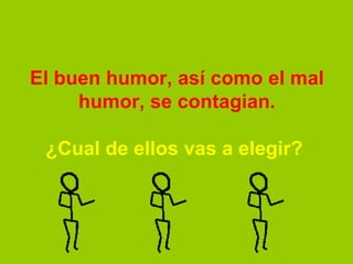 El buen humor, así como el mal
     humor, se contagian.

 ¿Cual de ellos vas a elegir?
 