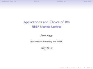Commonly Used IVs          BLP 95                 Goldberg 95   Nevo 2001




                    Applications and Choice of IVs
                         NBER Methods Lectures


                                    Aviv Nevo

                        Northwestern University and NBER


                                    July 2012
 