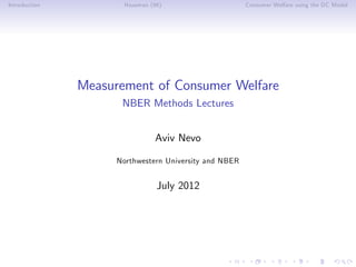 Introduction          Hausman (96)                      Consumer Welfare using the DC Model




               Measurement of Consumer Welfare
                      NBER Methods Lectures


                               Aviv Nevo

                     Northwestern University and NBER


                                July 2012
 