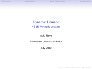Introduction   Storable Goods            Simple Demand Model   Durable Goods




                         Dynamic Demand
                        NBER Methods Lectures


                                Aviv Nevo

                      Northwestern University and NBER


                                July 2012
 
