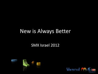 New is Always Better

    SMX Israel 2012
 