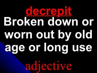 decrepit Broken down or worn out by old age or long use adjective 