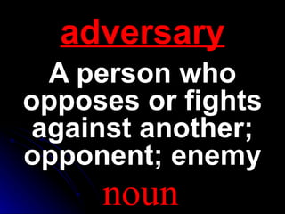 adversary
 A person who
opposes or fights
against another;
opponent; enemy
     noun
 