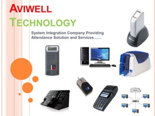 AVIWELL
TECHNOLOGY
System Integration Company Providing
Attendance Solution and Services……
 