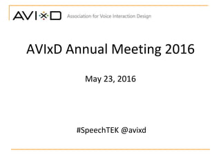 AVIxD Annual Meeting 2016
May 23, 2016
#SpeechTEK @avixd
 