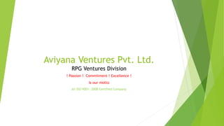 Aviyana Ventures Pvt. Ltd.
RPG Ventures Division
! Passion ! Commitment ! Excellence !
Is our motto
An ISO 9001: 2008 Certified Company
 