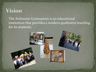  The Avižieniai Gymnasium is an educational
institution that provides a modern qualitative teaching
for its students.
 