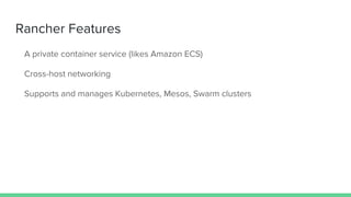 Rancher Features
A private container service (likes Amazon ECS)
Cross-host networking
Supports and manages Kubernetes, Mesos, Swarm clusters
 