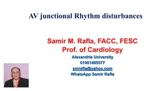 AV junctional Rhythm disturbances
Samir M. Rafla, FACC, FESC
Prof. of Cardiology
Alexandria University
01001495577
smrafla@yahoo.com
WhatsApp Samir Rafla
 