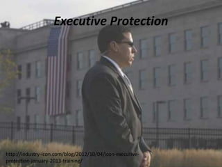 Executive Protection
http://industry-icon.com/blog/2012/10/04/icon-executive-
protection-january-2013-training/
 