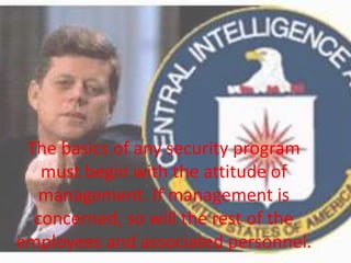 The basics of any security program
must begin with the attitude of
management. If management is
concerned, so will the rest of the
employees and associated personnel.
 