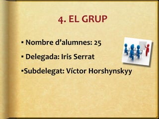 4. EL GRUP
▪ Nombre d’alumnes: 25
▪ Delegada: Iris Serrat
▪Subdelegat: Víctor Horshynskyy
 