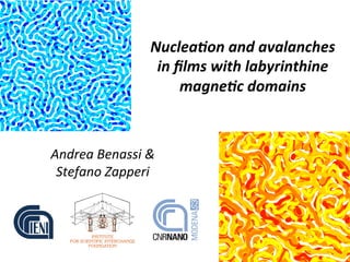 Nuclea'on	
  and	
  avalanches	
  	
  
in	
  ﬁlms	
  with	
  labyrinthine	
  
magne'c	
  domains	
  
Andrea	
  Benassi	
  &	
  
Stefano	
  Zapperi	
  	
  
 