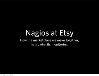 Nagios at Etsy
How the marketplace we make together,
is growing its monitoring
Monday, October 7, 13
 