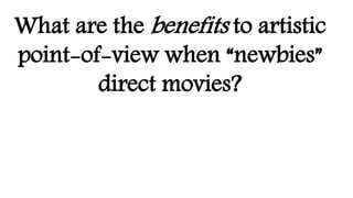 What are the benefits to artistic
point-of-view when “newbies”
direct movies?
 