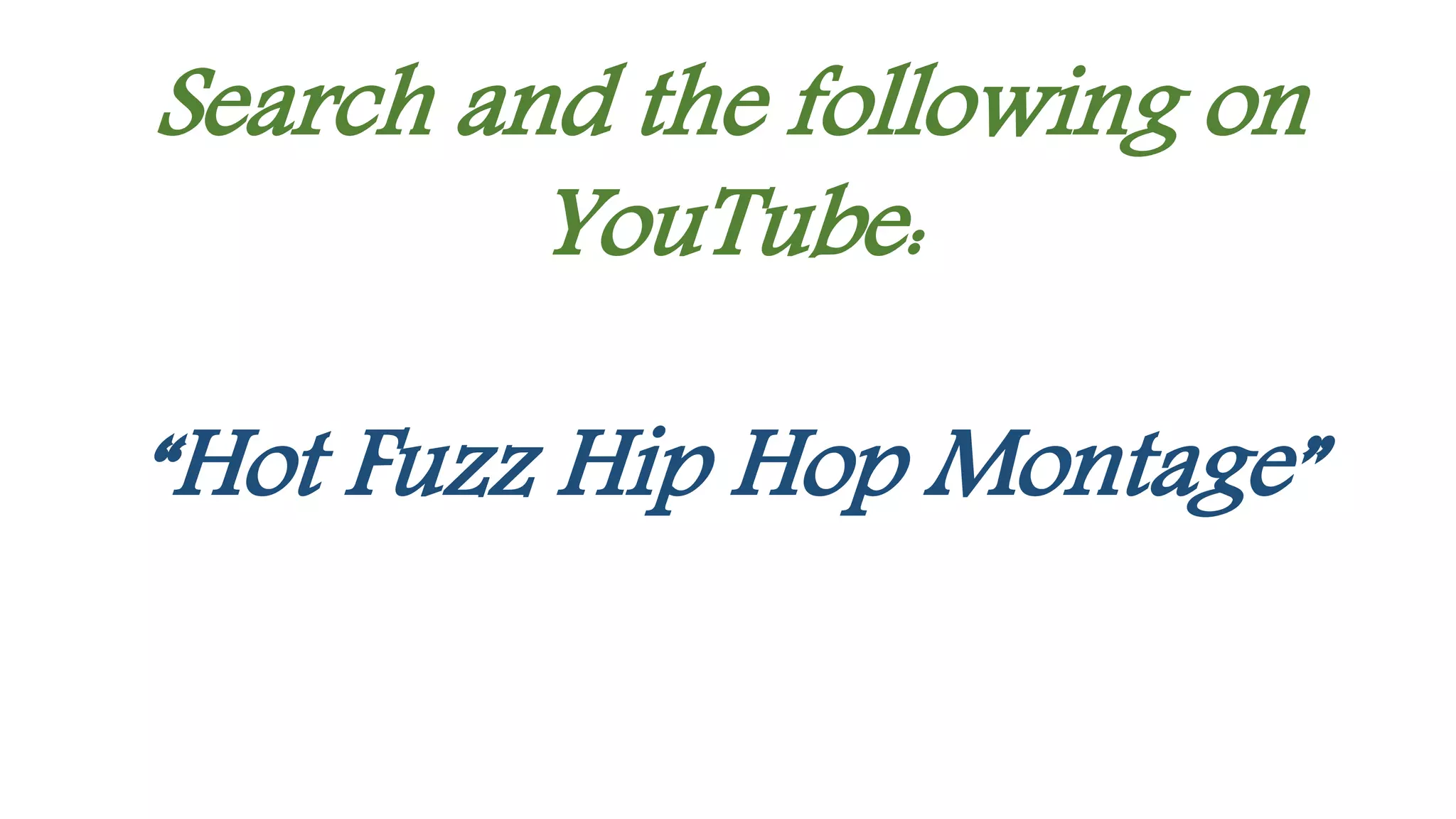 Search and the following on
YouTube:
“Hot Fuzz Hip Hop Montage”
 