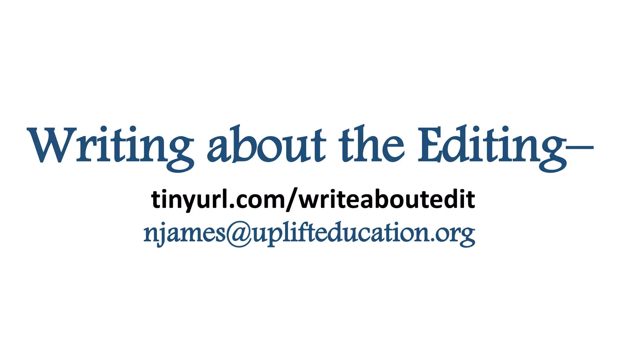 Writing about the Editing–
tinyurl.com/writeaboutedit
njames@uplifteducation.org
 
