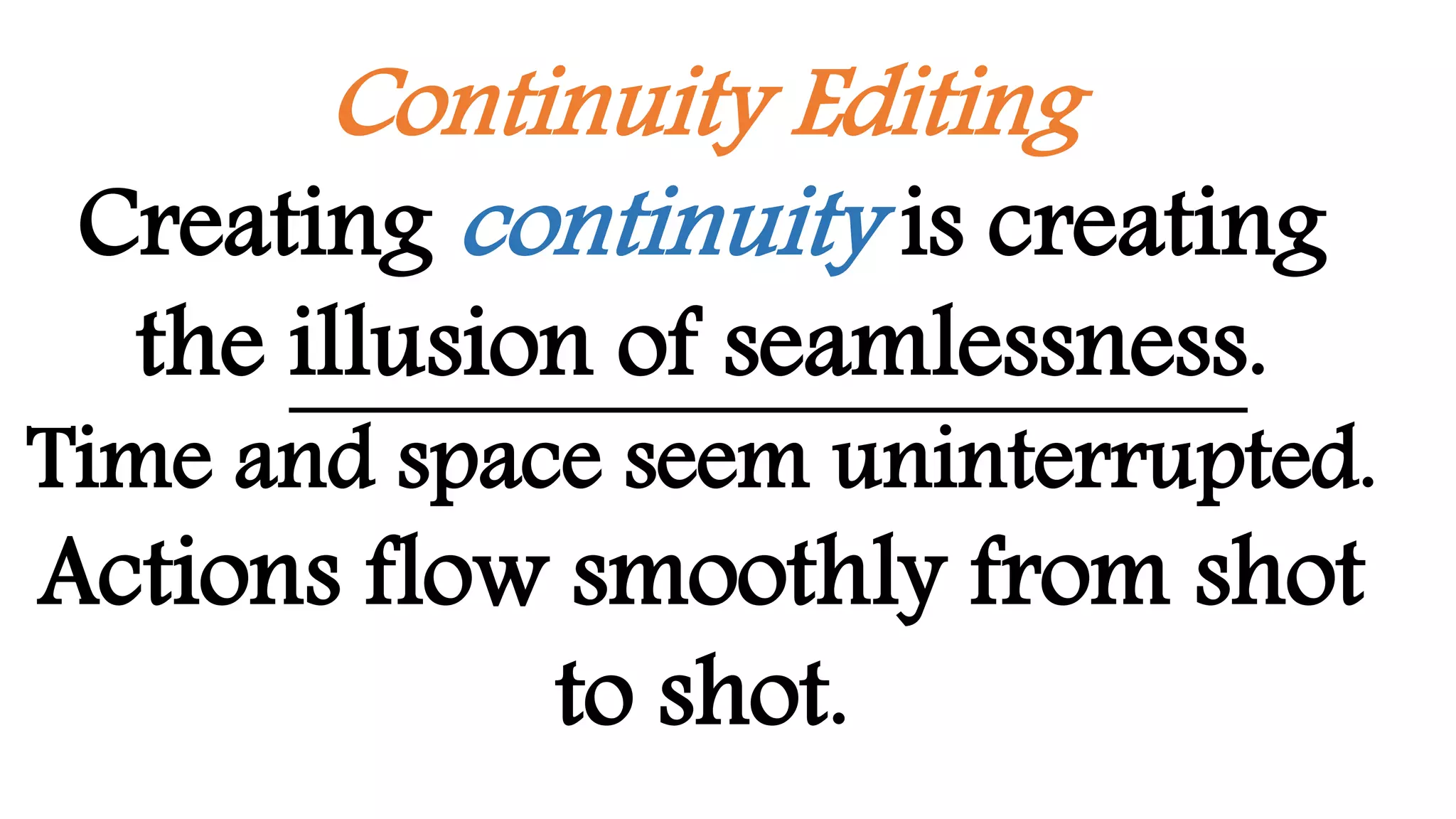 Continuity Editing
Creating continuity is creating
the illusion of seamlessness.
Time and space seem uninterrupted.
Actions flow smoothly from shot
to shot.
 