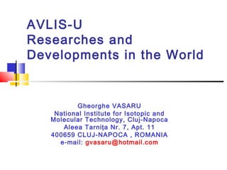 AVLIS-U
Researches and
Developments in the World

Gheorghe VASARU
National Institute for Isotopic and
Molecular Technology, Cluj-Napoca
Aleea Tarniţa Nr. 7, Apt. 11
400659 CLUJ-NAPOCA , ROMANIA
e-mail: gvasaru@hotmail.com

 