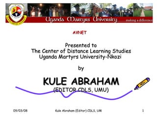 Presented to The Center of Distance Learning Studies Uganda Martyrs University-Nkozi  by KULE ABRAHAM (EDITOR CDLS, UMU) AVNET 