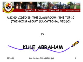 BY  KULE ABRAHAM USING VIDEO IN THE CLASSROOM- THE TOP 10 (THINKING ABOUT EDUCATIONAL VIDEO) 