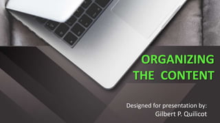 ORGANIZING
THE CONTENT
Designed for presentation by:
Gilbert P. Quilicot
 