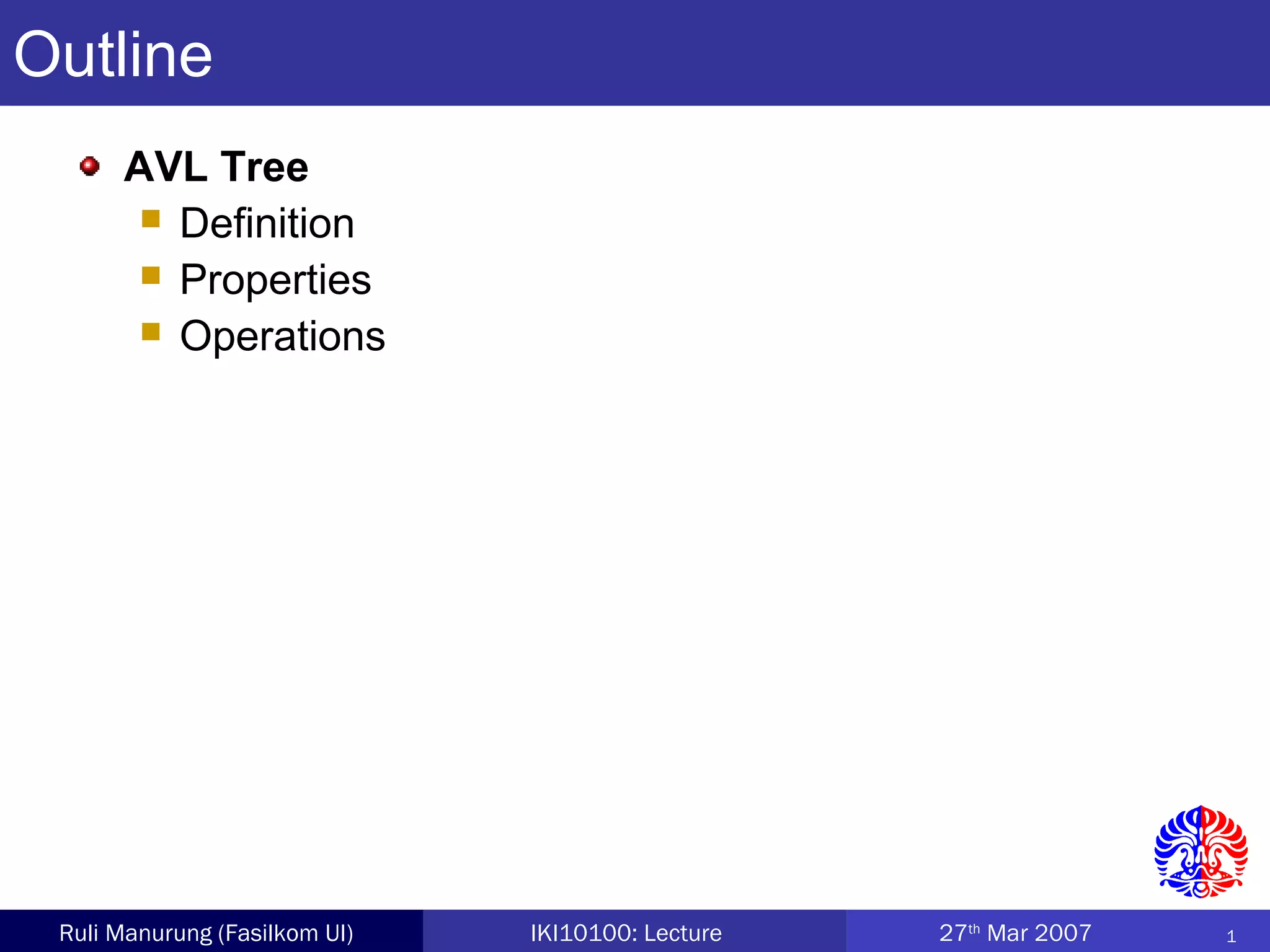 1Ruli Manurung (Fasilkom UI) IKI10100: Lecture 27th
Mar 2007
AVL Tree
 Definition
 Properties
 Operations
Outline
 