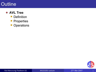 1Ruli Manurung (Fasilkom UI) IKI10100: Lecture 27th
Mar 2007
AVL Tree
 Definition
 Properties
 Operations
Outline
 